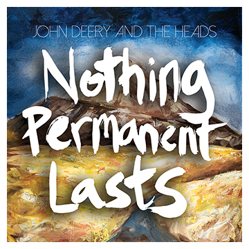 Nothing Permanent Lasts John Deery and The Heads